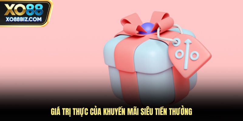 Giá trị thực của khuyến mãi siêu tiền thưởng