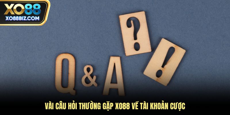 Vài câu hỏi thường gặp XO88 về tài khoản cược